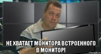  не хватает монитора встроенного в монитор!