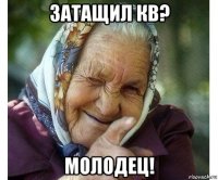 затащил кв? молодец!