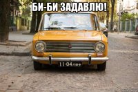 би-би задавлю! 