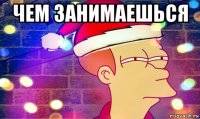 чем занимаешься 