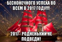 бесконечного успеха во всем в 2017 году!!! 2017 - родненький не подведи!