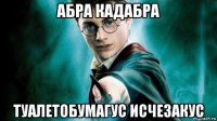 абра кадабра туалетобумагус исчезакус