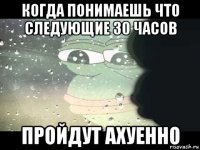 когда понимаешь что следующие 30 часов пройдут ахуенно