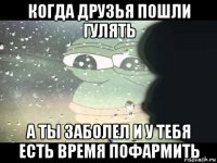 когда друзья пошли гулять а ты заболел и у тебя есть время пофармить