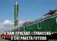  к нам приехал <транссиб> с ск! ракета готова
