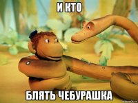 и кто блять чебурашка