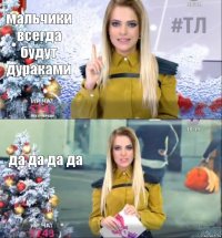 мальчики всегда будут дураками да да да да