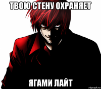 твою стену охраняет ягами лайт
