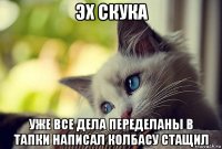 эх скука уже все дела переделаны в тапки написал колбасу стащил