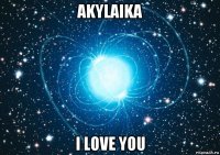 akylaika i love you