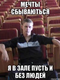 мечты сбываються я в зале пусть и без людей