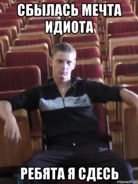 сбылась мечта идиота ребята я сдесь