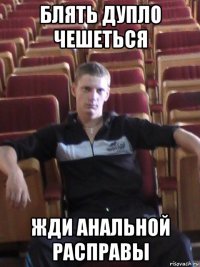 блять дупло чешеться жди анальной расправы