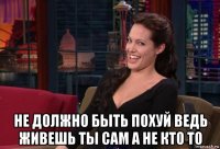  не должно быть похуй ведь живешь ты сам а не кто то