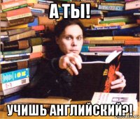 а ты! учишь английский?!