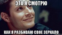 это я смотрю как я разбиваю свое зеркало
