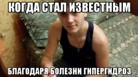 когда стал известным благодаря болезни гипергидроз