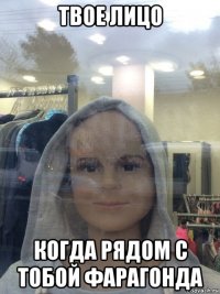 твое лицо когда рядом с тобой фарагонда
