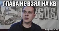 глава не взял на кв 
