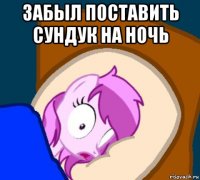 забыл поставить сундук на ночь 