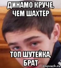 динамо круче, чем шахтёр топ шутейка, брат