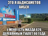 это я абдисаметов айбек у меня есть мазда 626 деревянный туалет 90 года