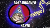 абра кадабра нахуй