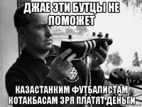 джае эти бутцы не поможет казастанким футбалистам котакбасам зря платят деньги