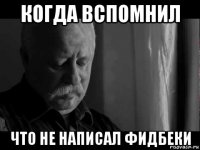 когда вспомнил что не написал фидбеки