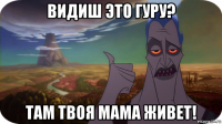 видиш это гуру? там твоя мама живет!