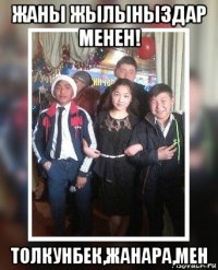 жаны жылыныздар менен! толкунбек,жанара,мен
