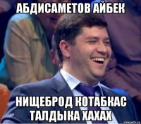 абдисаметов айбек нищеброд котабкас талдыка хахах