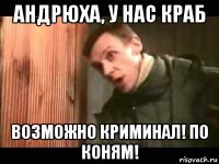 андрюха, у нас краб возможно криминал! по коням!
