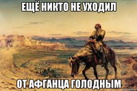 ещё никто не уходил от афганца голодным