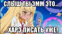 слыш ты эмм это... ...харэ писать уже!