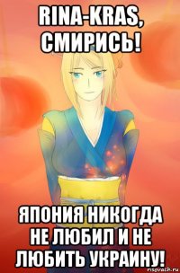 rina-kras, смирись! япония никогда не любил и не любить украину!