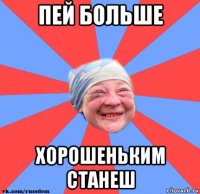 пей больше хорошеньким станеш