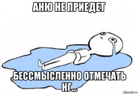 аню не приедет бессмысленно отмечать нг...
