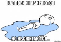 каллории набираются но не сжигаются...