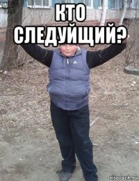 кто следуйщий? 
