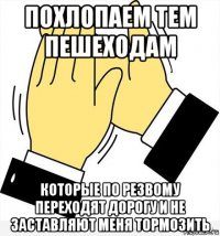 похлопаем тем пешеходам которые по резвому переходят дорогу и не заставляют меня тормозить