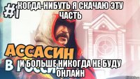 когда-нибуть я скачаю эту часть и больше никогда не буду онлайн