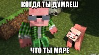 когда ты думаеш что ты маре