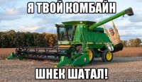 я твой комбайн шнек шатал!