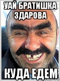 уай братишка здарова куда едем