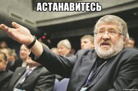 астанавитесь 