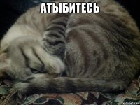 атыбитесь 