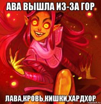 ава вышла из-за гор лава,кровь,кишки,хардхор