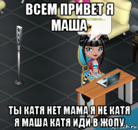 всем привет я маша ты катя нет мама я не катя я маша катя иди в жопу