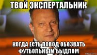 твой экспертальник когда есть повод обозвать футбольным быдлом